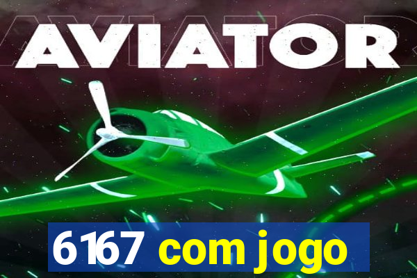 6167 com jogo